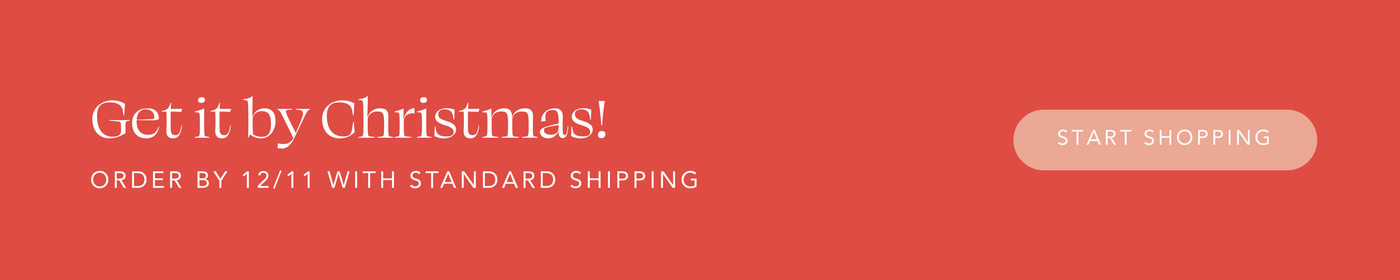 Get it by Christmas! Order by 12/11 with Standard Shipping | Start Shopping